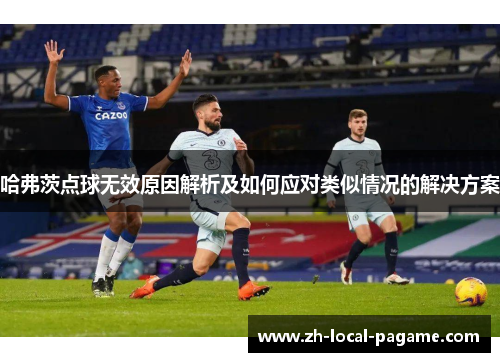 哈弗茨点球无效原因解析及如何应对类似情况的解决方案