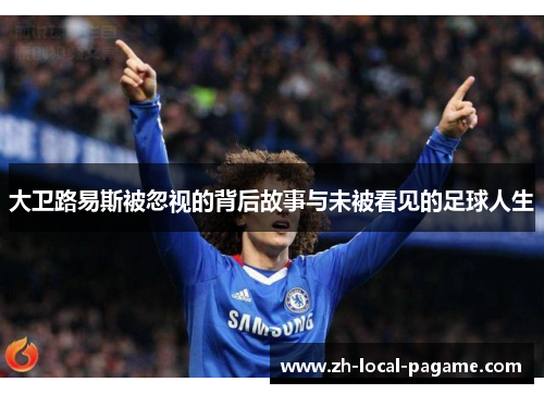 大卫路易斯被忽视的背后故事与未被看见的足球人生 大卫路易斯被忽视的背后故事与未被看见的足球人生