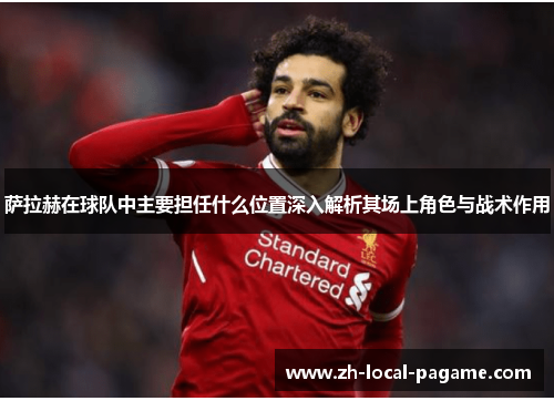 萨拉赫在球队中主要担任什么位置深入解析其场上角色与战术作用