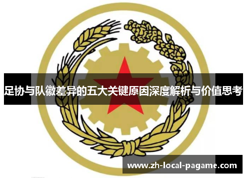 足协与队徽差异的五大关键原因深度解析与价值思考