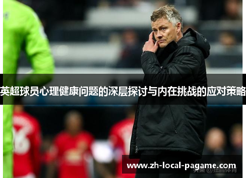 英超球员心理健康问题的深层探讨与内在挑战的应对策略 英超球员心理健康问题的深层探讨与内在挑战的应对策略