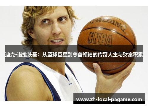 迪克·诺维茨基：从篮球巨星到慈善领袖的传奇人生与财富积累
