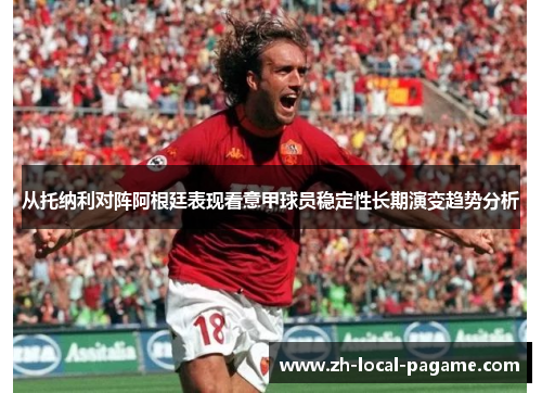 从托纳利对阵阿根廷表现看意甲球员稳定性长期演变趋势分析
