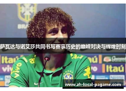 萨瓦达与诺艾莎共同书写赛事历史的巅峰对决与辉煌时刻 萨瓦达与诺艾莎共同书写赛事历史的巅峰对决与辉煌时刻