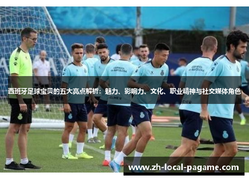 西班牙足球宝贝的五大亮点解析:魅力、影响力、文化、职业精神与社交媒体角色 西班牙足球宝贝的五大亮点解析:魅力、影响力、文化、职业精神与社交媒体角色