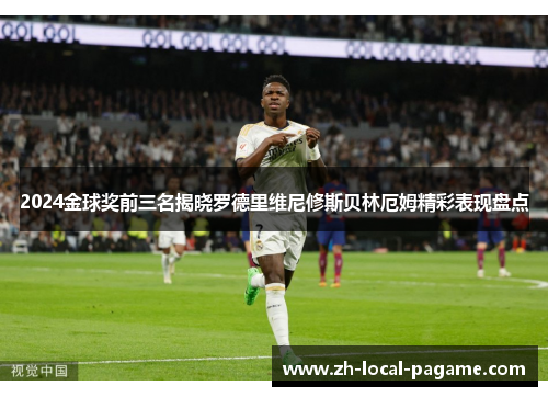 2024金球奖前三名揭晓罗德里维尼修斯贝林厄姆精彩表现盘点