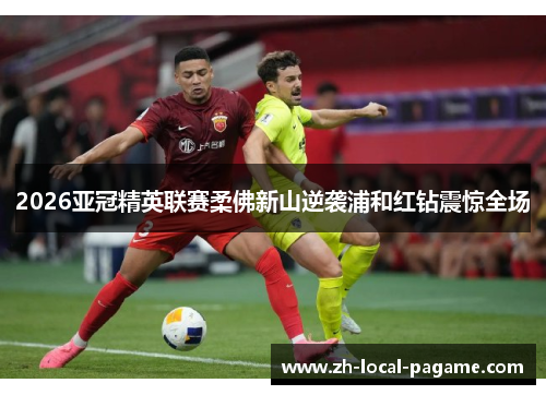 2026亚冠精英联赛柔佛新山逆袭浦和红钻震惊全场