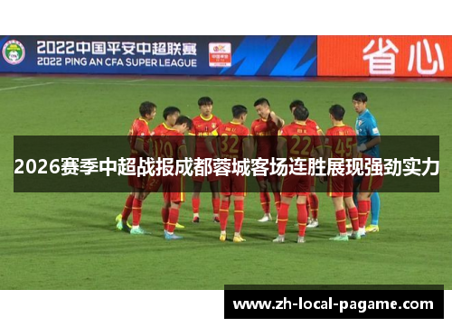 2026赛季中超战报成都蓉城客场连胜展现强劲实力