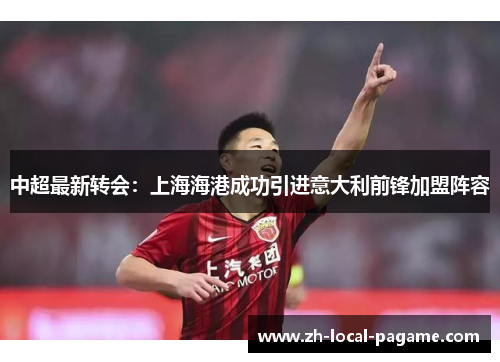 中超最新转会:上海海港成功引进意大利前锋加盟阵容 中超最新转会:上海海港成功引进意大利前锋加盟阵容