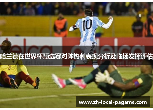 哈兰德在世界杯预选赛对阵热刺表现分析及临场发挥评估 哈兰德在世界杯预选赛对阵热刺表现分析及临场发挥评估