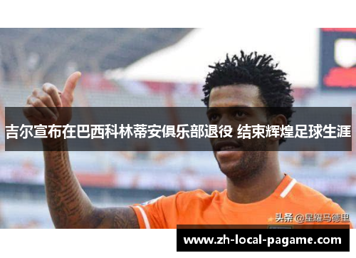 吉尔宣布在巴西科林蒂安俱乐部退役 结束辉煌足球生涯