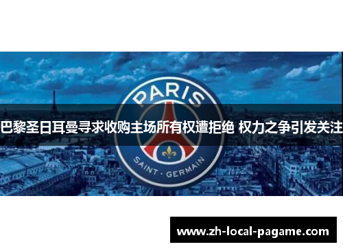 巴黎圣日耳曼寻求收购主场所有权遭拒绝 权力之争引发关注