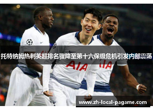 托特纳姆热刺英超排名骤降至第十六保级危机引发内部震荡 托特纳姆热刺英超排名骤降至第十六保级危机引发内部震荡