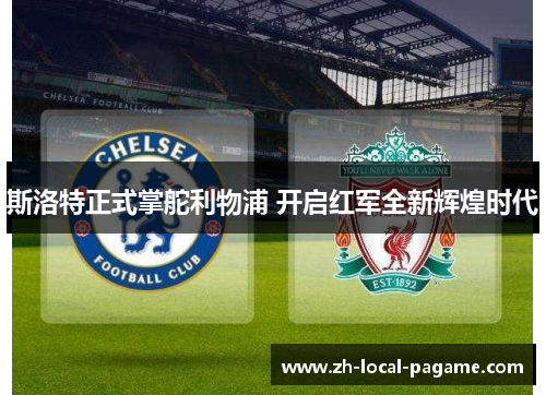 斯洛特正式掌舵利物浦 开启红军全新辉煌时代 斯洛特正式掌舵利物浦 开启红军全新辉煌时代
