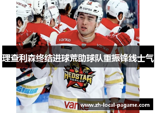 理查利森终结进球荒助球队重振锋线士气 理查利森终结进球荒助球队重振锋线士气