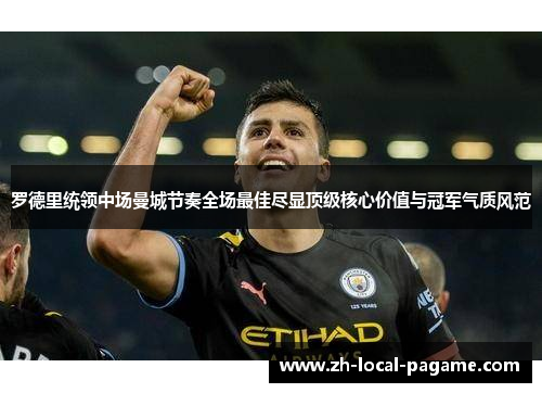 罗德里统领中场曼城节奏全场最佳尽显顶级核心价值与冠军气质风范 罗德里统领中场曼城节奏全场最佳尽显顶级核心价值与冠军气质风范