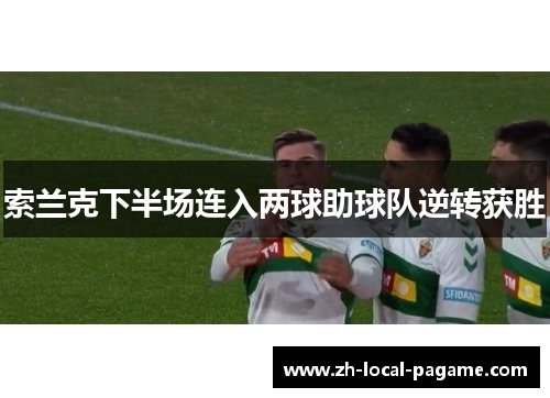 索兰克下半场连入两球助球队逆转获胜 索兰克下半场连入两球助球队逆转获胜