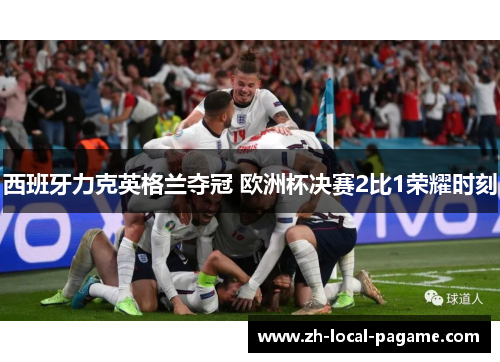 西班牙力克英格兰夺冠 欧洲杯决赛2比1荣耀时刻