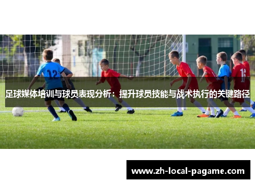 足球媒体培训与球员表现分析：提升球员技能与战术执行的关键路径
