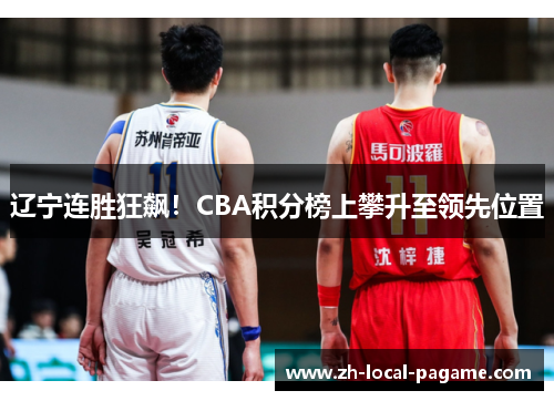 辽宁连胜狂飙！CBA积分榜上攀升至领先位置