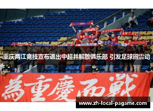 重庆两江竞技宣布退出中超并解散俱乐部 引发足球圈震动 重庆两江竞技宣布退出中超并解散俱乐部 引发足球圈震动