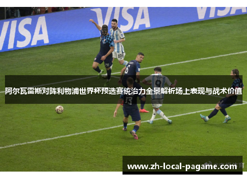 阿尔瓦雷斯对阵利物浦世界杯预选赛统治力全景解析场上表现与战术价值 阿尔瓦雷斯对阵利物浦世界杯预选赛统治力全景解析场上表现与战术价值