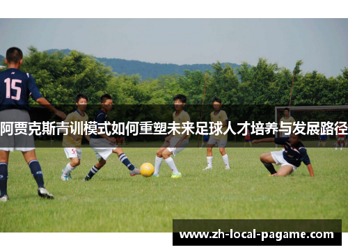 阿贾克斯青训模式如何重塑未来足球人才培养与发展路径