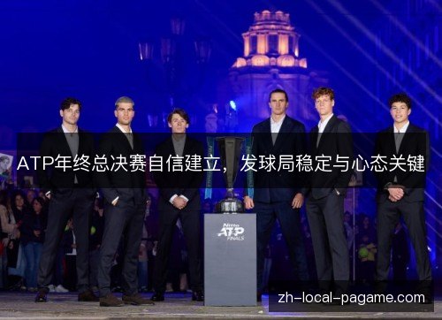ATP年终总决赛自信建立,发球局稳定与心态关键 ATP年终总决赛自信建立,发球局稳定与心态关键