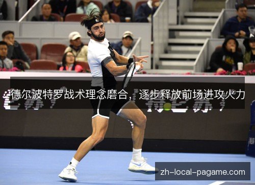 德尔波特罗战术理念磨合,逐步释放前场进攻火力 德尔波特罗战术理念磨合,逐步释放前场进攻火力